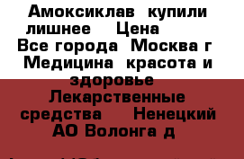 Амоксиклав, купили лишнее  › Цена ­ 350 - Все города, Москва г. Медицина, красота и здоровье » Лекарственные средства   . Ненецкий АО,Волонга д.
